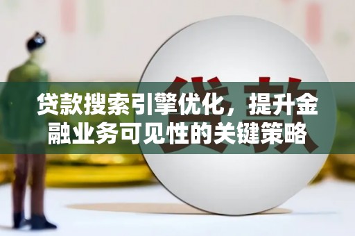吐鲁番贷款搜索引擎优化，提升金融业务可见性的关键策略