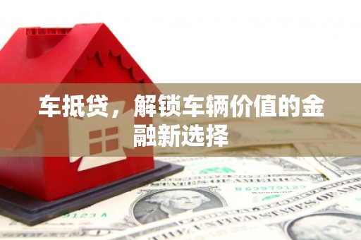 吐鲁番车抵贷，解锁车辆价值的金融新选择