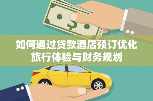 吐鲁番如何通过贷款酒店预订优化旅行体验与财务规划