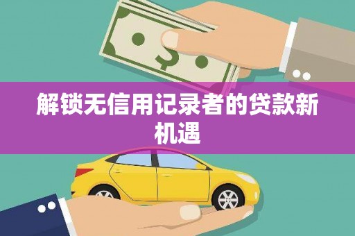 吐鲁番解锁无信用记录者的贷款新机遇