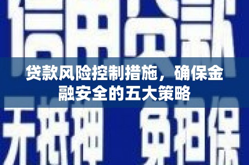 吐鲁番贷款风险控制措施，确保金融安全的五大策略