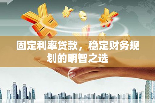 吐鲁番固定利率贷款，稳定财务规划的明智之选