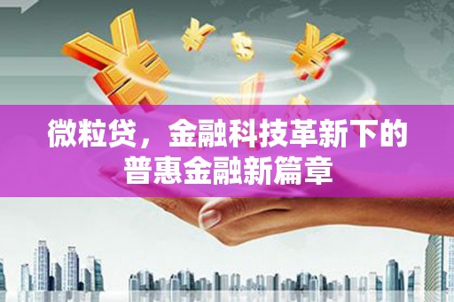 吐鲁番微粒贷，金融科技革新下的普惠金融新篇章