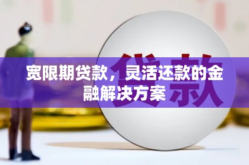吐鲁番宽限期贷款，灵活还款的金融解决方案