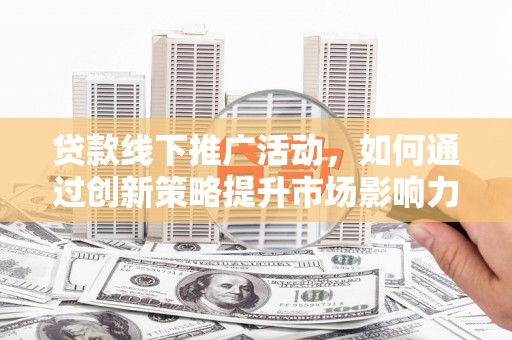 吐鲁番贷款线下推广活动，如何通过创新策略提升市场影响力