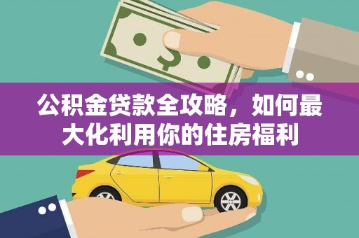 吐鲁番公积金贷款全攻略，如何最大化利用你的住房福利