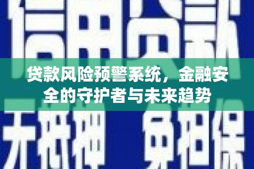 吐鲁番贷款风险预警系统，金融安全的守护者与未来趋势