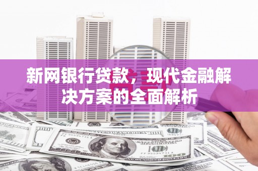 吐鲁番新网银行贷款，现代金融解决方案的全面解析
