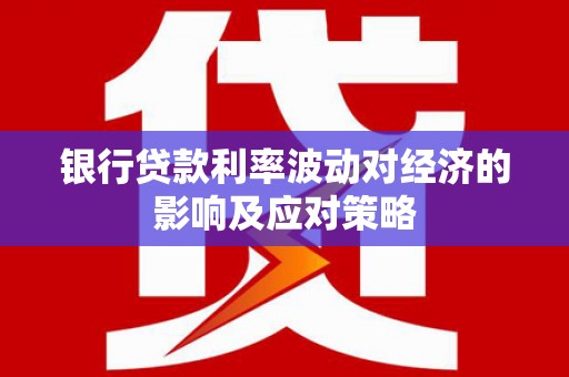 吐鲁番银行贷款利率波动对经济的影响及应对策略