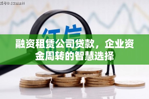 吐鲁番融资租赁公司贷款，企业资金周转的智慧选择