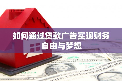 吐鲁番如何通过贷款广告实现财务自由与梦想