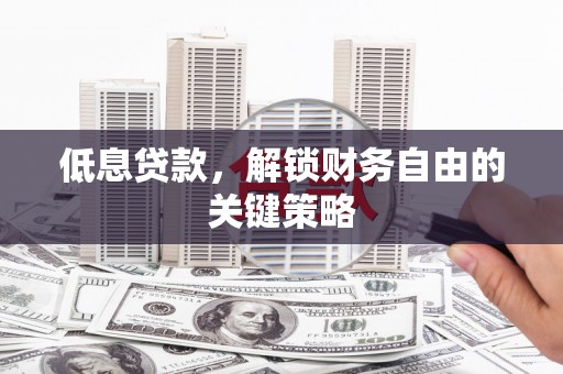 吐鲁番低息贷款，解锁财务自由的关键策略