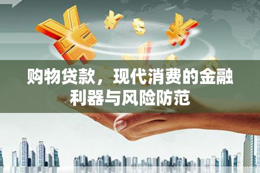 吐鲁番购物贷款，现代消费的金融利器与风险防范