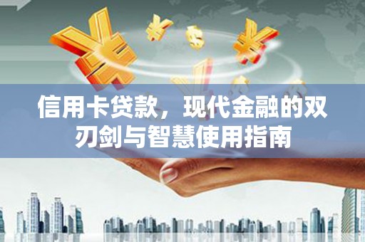 吐鲁番信用卡贷款，现代金融的双刃剑与智慧使用指南