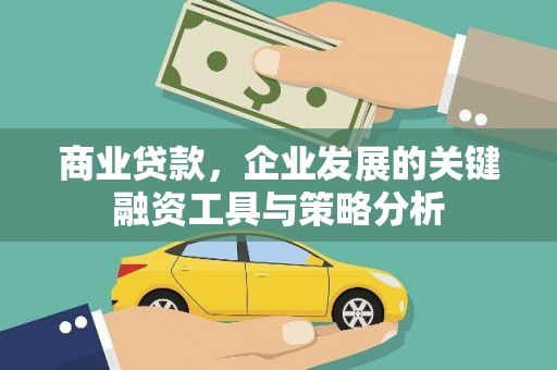 吐鲁番商业贷款，企业发展的关键融资工具与策略分析