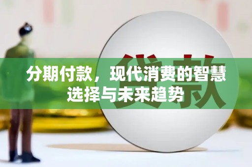 吐鲁番分期付款，现代消费的智慧选择与未来趋势