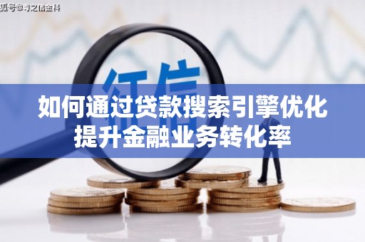吐鲁番如何通过贷款搜索引擎优化提升金融业务转化率