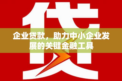 吐鲁番企业贷款，助力中小企业发展的关键金融工具
