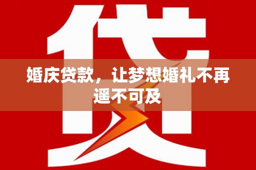 吐鲁番婚庆贷款，让梦想婚礼不再遥不可及
