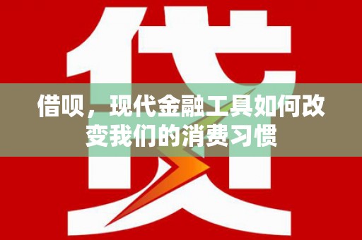 吐鲁番借呗，现代金融工具如何改变我们的消费习惯