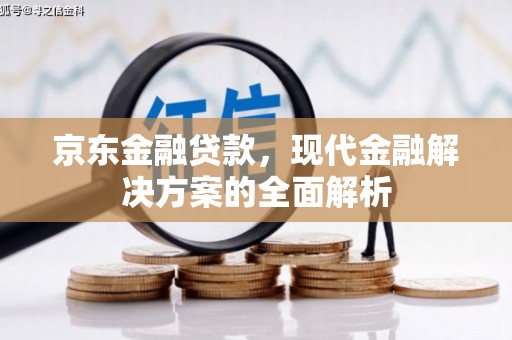 吐鲁番京东金融贷款，现代金融解决方案的全面解析