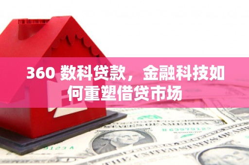 吐鲁番360 数科贷款，金融科技如何重塑借贷市场