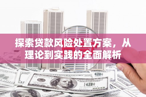 吐鲁番探索贷款风险处置方案，从理论到实践的全面解析
