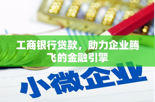吐鲁番工商银行贷款，助力企业腾飞的金融引擎