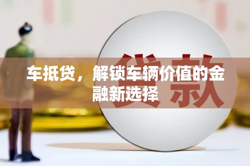 吐鲁番车抵贷，解锁车辆价值的金融新选择
