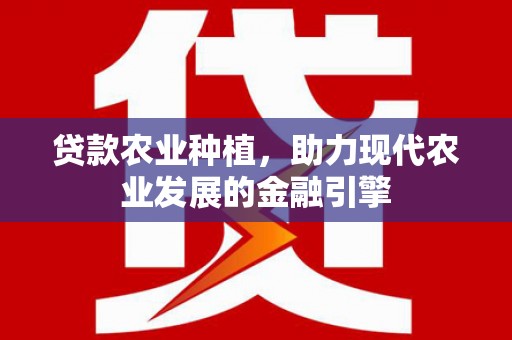 吐鲁番贷款农业种植，助力现代农业发展的金融引擎