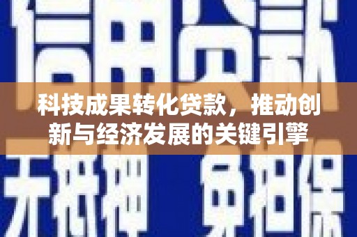 吐鲁番科技成果转化贷款，推动创新与经济发展的关键引擎