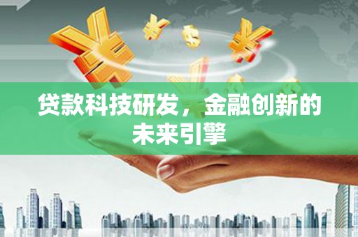 吐鲁番贷款科技研发，金融创新的未来引擎