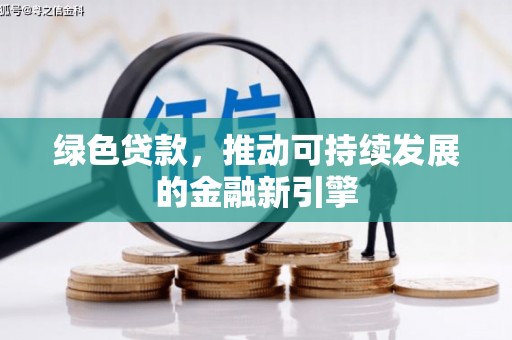 吐鲁番绿色贷款，推动可持续发展的金融新引擎