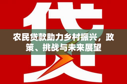 吐鲁番农民贷款助力乡村振兴，政策、挑战与未来展望