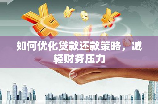 吐鲁番如何优化贷款还款策略，减轻财务压力