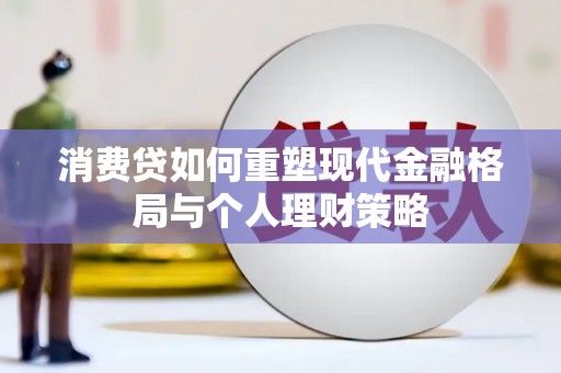 吐鲁番消费贷如何重塑现代金融格局与个人理财策略