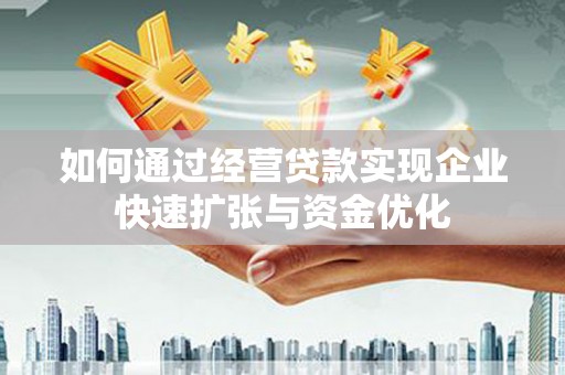 吐鲁番如何通过经营贷款实现企业快速扩张与资金优化