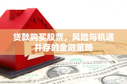 吐鲁番贷款购买股票，风险与机遇并存的金融策略