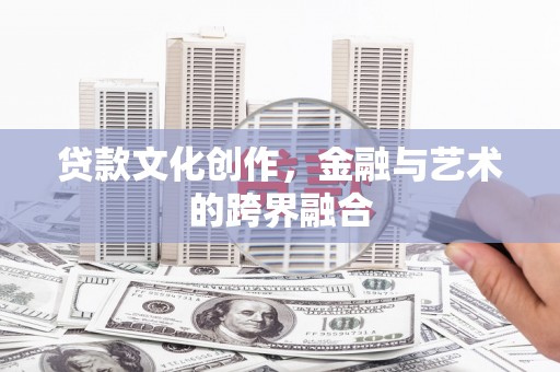 吐鲁番贷款文化创作，金融与艺术的跨界融合