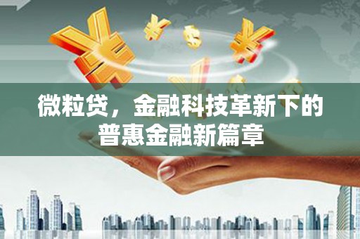吐鲁番微粒贷，金融科技革新下的普惠金融新篇章