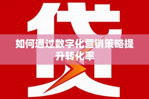 吐鲁番如何通过数字化营销策略提升转化率