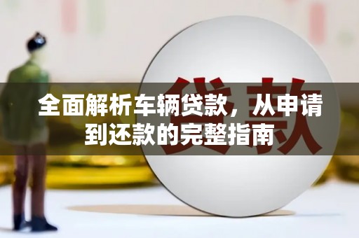 吐鲁番全面解析车辆贷款，从申请到还款的完整指南