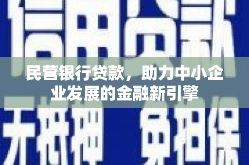 吐鲁番民营银行贷款，助力中小企业发展的金融新引擎