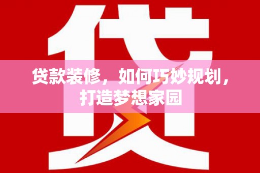 吐鲁番贷款装修，如何巧妙规划，打造梦想家园