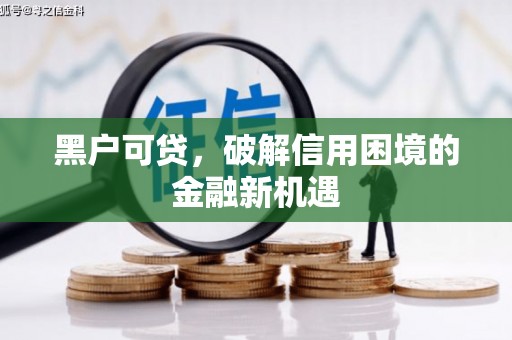 吐鲁番黑户可贷，破解信用困境的金融新机遇