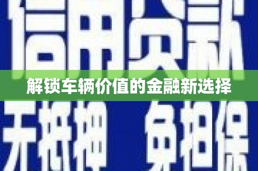 吐鲁番解锁车辆价值的金融新选择