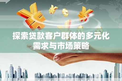 吐鲁番探索贷款客户群体的多元化需求与市场策略