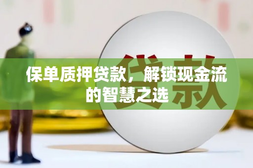 吐鲁番保单质押贷款，解锁现金流的智慧之选