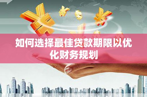 吐鲁番如何选择最佳贷款期限以优化财务规划