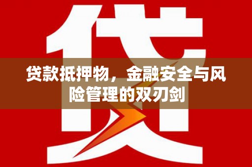 吐鲁番贷款抵押物，金融安全与风险管理的双刃剑